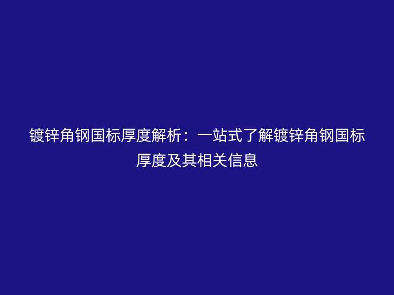 鍍鋅角鋼國(guó)標(biāo)厚度解析:一站式了解鍍鋅角鋼國(guó)標(biāo)厚度及其相關(guān)信息