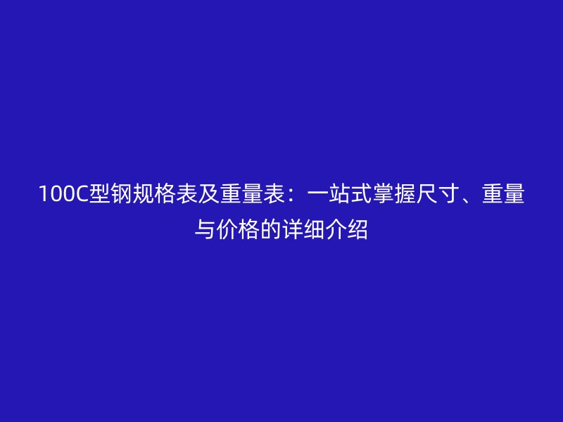 100C型鋼規(guī)格表及重量表：一站式掌握尺寸、重量與價(jià)格的詳細(xì)介紹
